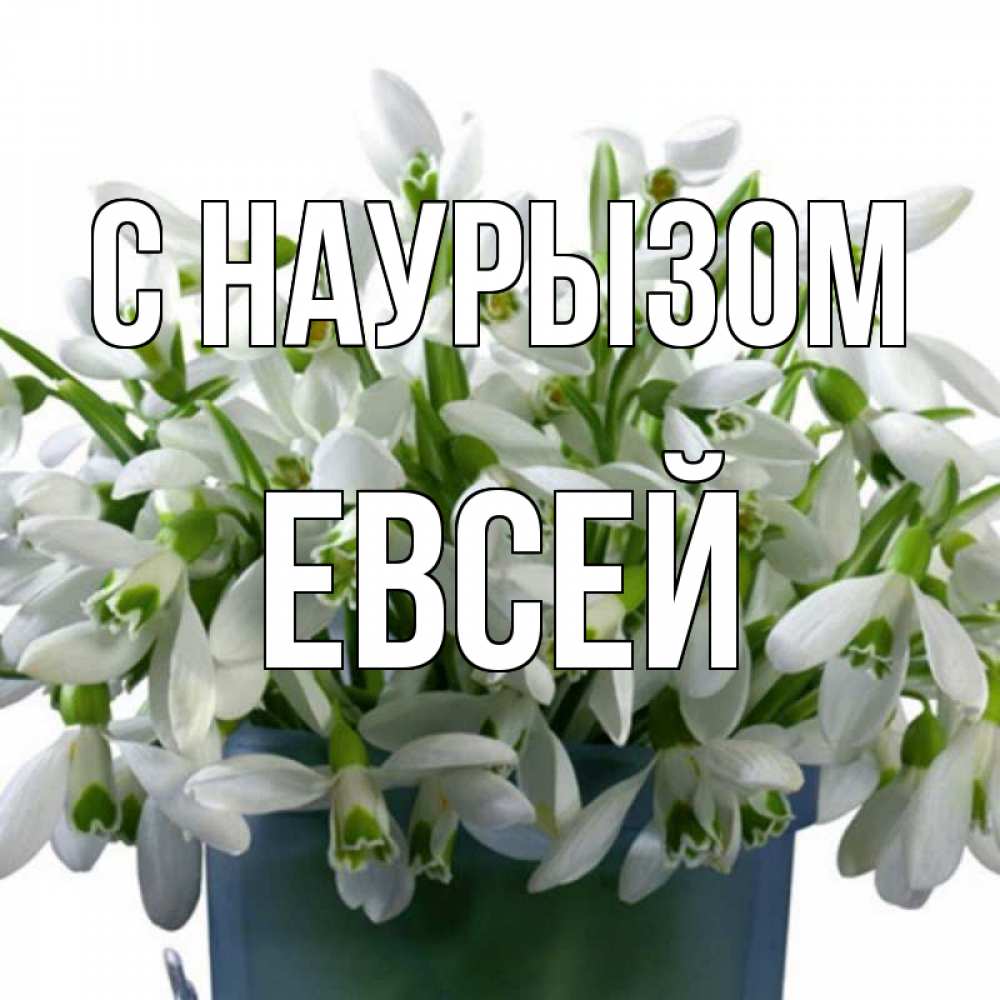 Открытка на каждый день с именем, Евсей С наурызом цветы к наурызу новый год в Казахстане Прикольная открытка с пожеланием онлайн скачать бесплатно 