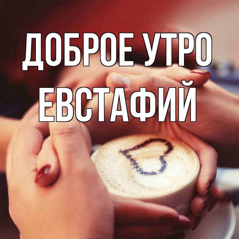 Открытка на каждый день с именем, Евстафий Доброе утро мы навсегда вместе Прикольная открытка с пожеланием онлайн скачать бесплатно 