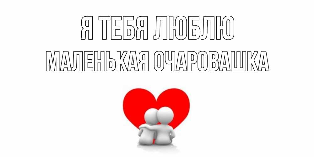 Открытка на каждый день с именем, Маленькая-Очаровашка Я тебя люблю обнимаю Прикольная открытка с пожеланием онлайн скачать бесплатно 