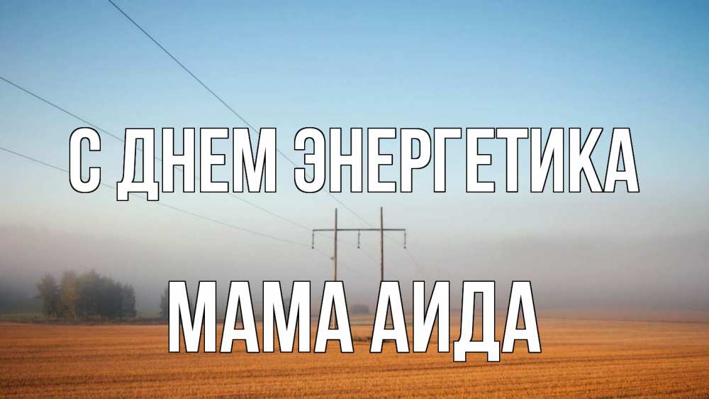 Открытка на каждый день с именем, Мама-Аида С днем энергетика ЛЭП столбы Прикольная открытка с пожеланием онлайн скачать бесплатно 