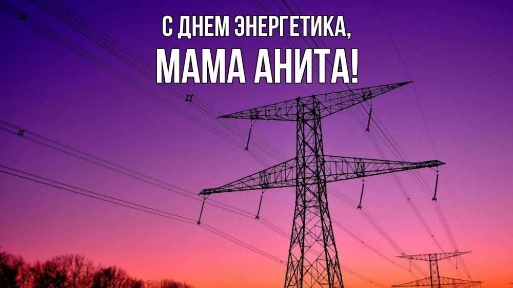 Открытка на каждый день с именем, Мама-Анита С днем энергетика закат лэп Прикольная открытка с пожеланием онлайн скачать бесплатно 