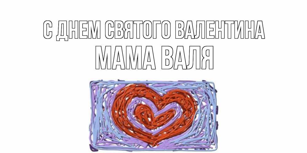 Открытка на каждый день с именем, Мама-Валя С днем Святого Валентина красное сердечко для валентинки Прикольная открытка с пожеланием онлайн скачать бесплатно 