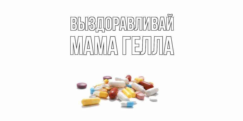 Открытка на каждый день с именем, Мама-Гелла Выздоравливай пожелания скорейшего выздоровления с именами Прикольная открытка с пожеланием онлайн скачать бесплатно 