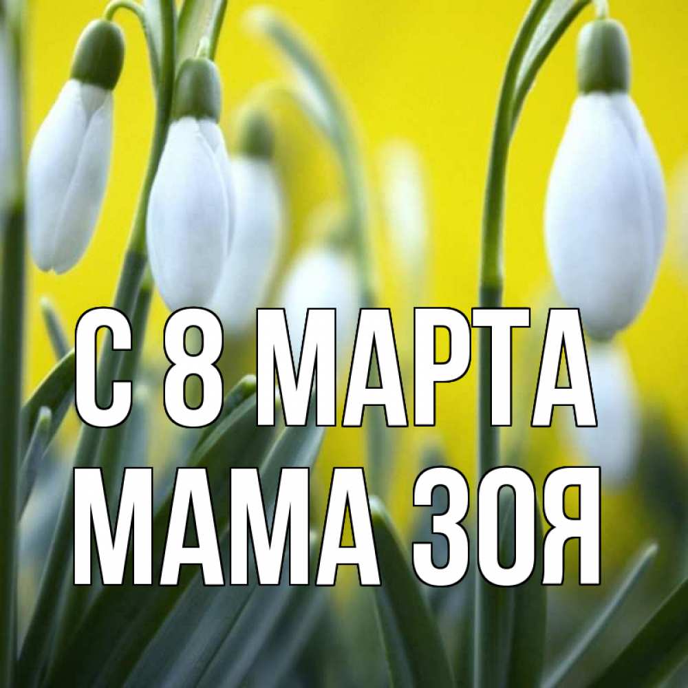 Открытка на каждый день с именем, Мама-Зоя С 8 МАРТА весенние цветы Прикольная открытка с пожеланием онлайн скачать бесплатно 