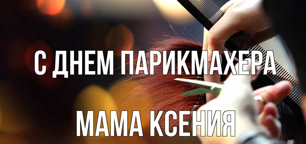Открытка на каждый день с именем, Мама-Ксения С днем парикмахера с днем парикмахера расческа Прикольная открытка с пожеланием онлайн скачать бесплатно 
