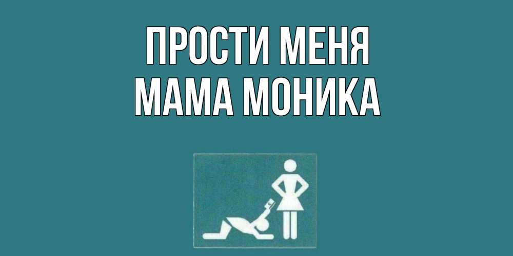 Открытка на каждый день с именем, Мама-Моника Прости меня прости Прикольная открытка с пожеланием онлайн скачать бесплатно 