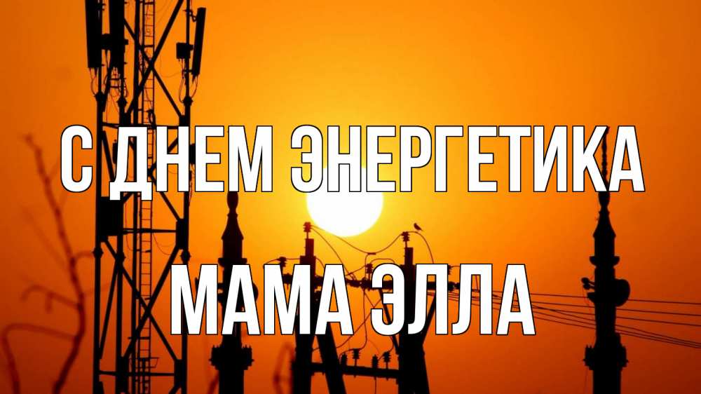 Открытка на каждый день с именем, Мама-Элла С днем энергетика закат,  электроэнергия, энергетик Прикольная открытка с пожеланием онлайн скачать бесплатно 