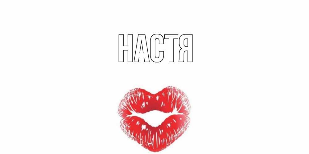 Открытка на каждый день с именем, Настя Главная поцелуй на валентинке с именем Прикольная открытка с пожеланием онлайн скачать бесплатно 