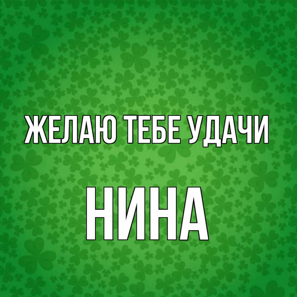 Открытка на каждый день с именем, Нина Желаю тебе удачи много листочков на удачу Прикольная открытка с пожеланием онлайн скачать бесплатно 