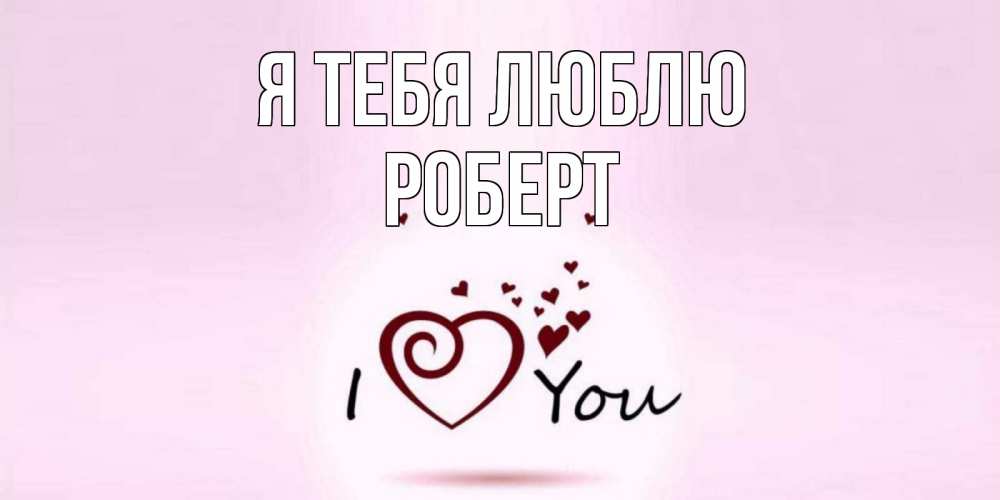 Открытка на каждый день с именем, Роберт Я тебя люблю сердце Прикольная открытка с пожеланием онлайн скачать бесплатно 