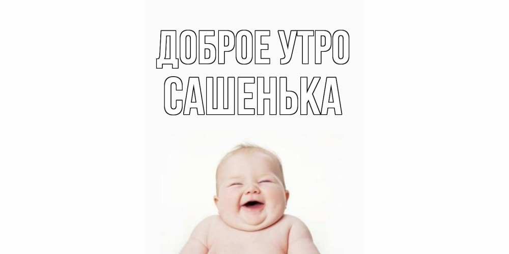 Открытка на каждый день с именем, САШЕНЬКА Доброе утро малыш с улыбкой Прикольная открытка с пожеланием онлайн скачать бесплатно 