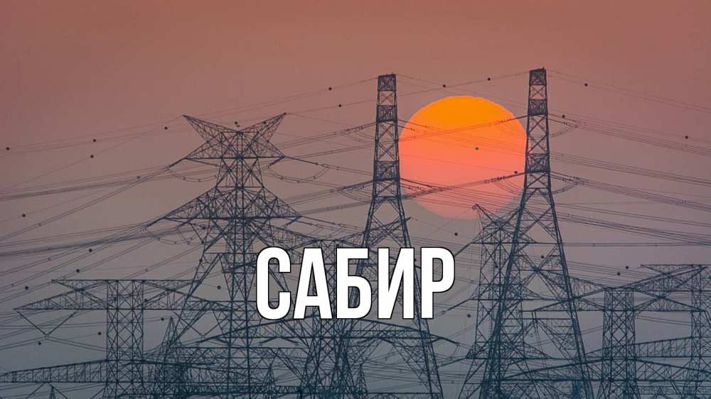 Открытка на каждый день с именем, Сабир Главная Закат, энергетика Прикольная открытка с пожеланием онлайн скачать бесплатно 