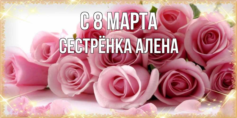 Открытка на каждый день с именем, Сестрёнка-Алена С 8 МАРТА поздравления женщин с 8 марта Прикольная открытка с пожеланием онлайн скачать бесплатно 