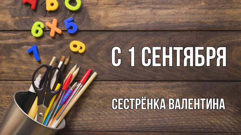 Открытка на каждый день с именем, Сестрёнка-Валентина С 1 сентября с днем знаний Прикольная открытка с пожеланием онлайн скачать бесплатно 