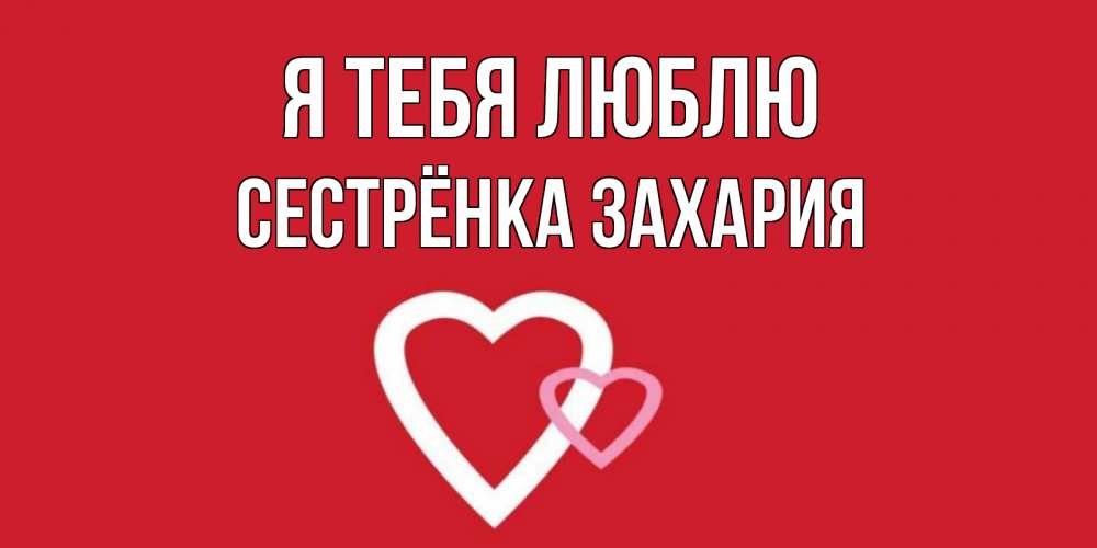 Открытка на каждый день с именем, Сестрёнка-Захария Я тебя люблю сердце Прикольная открытка с пожеланием онлайн скачать бесплатно 