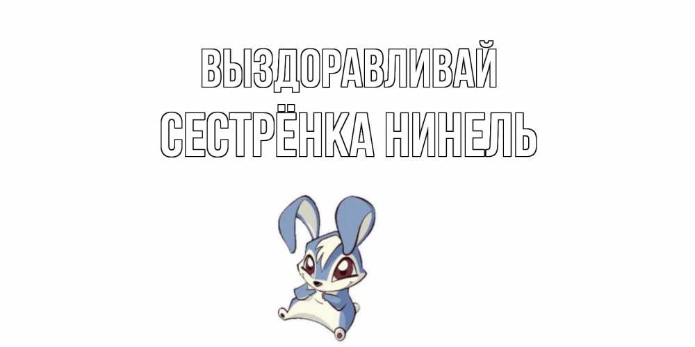 Открытка на каждый день с именем, Сестрёнка-Нинель Выздоравливай серый заяц на открытке про выздоравление Прикольная открытка с пожеланием онлайн скачать бесплатно 