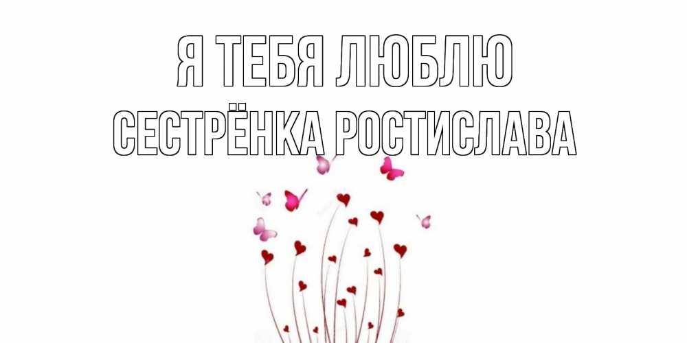 Открытка на каждый день с именем, Сестрёнка-Ростислава Я тебя люблю бабо Прикольная открытка с пожеланием онлайн скачать бесплатно 