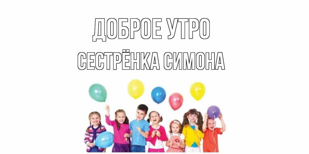Открытка на каждый день с именем, Сестрёнка-Симона Доброе утро веселье Прикольная открытка с пожеланием онлайн скачать бесплатно 