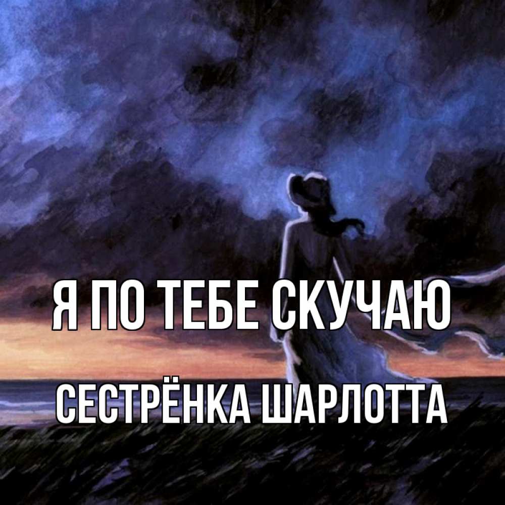 Открытка на каждый день с именем, Сестрёнка-Шарлотта Я по тебе скучаю тут 2 Прикольная открытка с пожеланием онлайн скачать бесплатно 