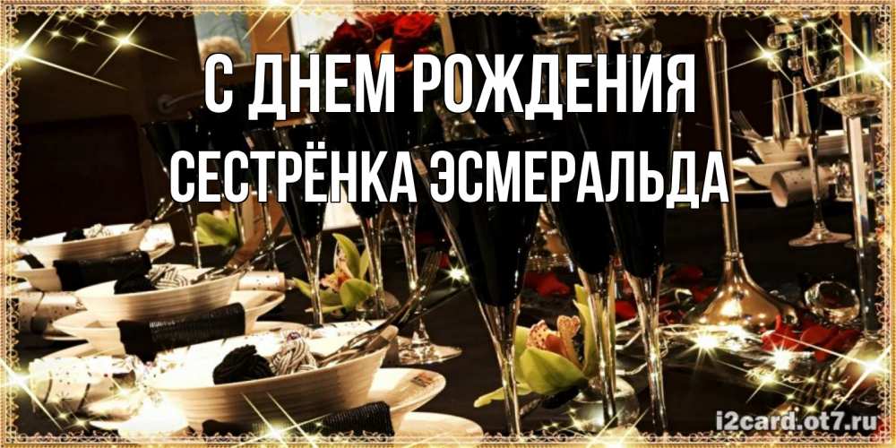 Открытка на каждый день с именем, Сестрёнка-Эсмеральда С днем рождения пожелания на день рождения с столом полным еды Прикольная открытка с пожеланием онлайн скачать бесплатно 