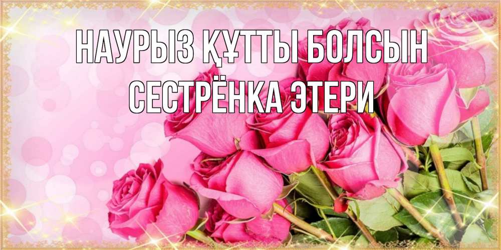 Открытка на каждый день с именем, Сестрёнка-Этери Наурыз құтты болсын красивая новая подписанная открытка для девушки на 8 марта Прикольная открытка с пожеланием онлайн скачать бесплатно 