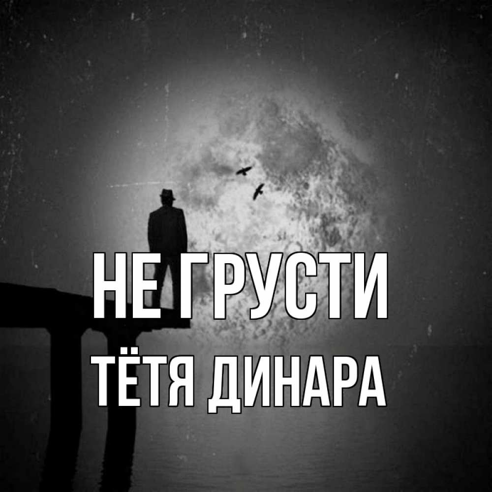 Открытка на каждый день с именем, Тётя-Динара Не грусти мужчина на мосту Прикольная открытка с пожеланием онлайн скачать бесплатно 