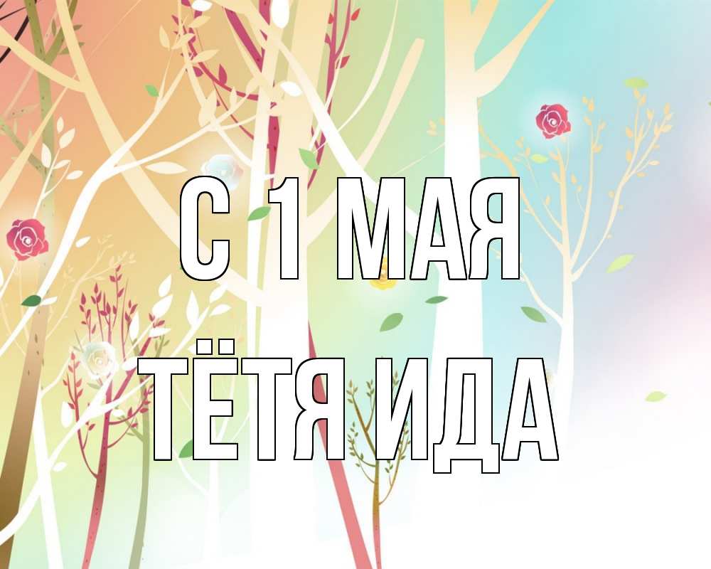 Открытка на каждый день с именем, Тётя-Ида С 1 мая С 1 мая 1 Прикольная открытка с пожеланием онлайн скачать бесплатно 