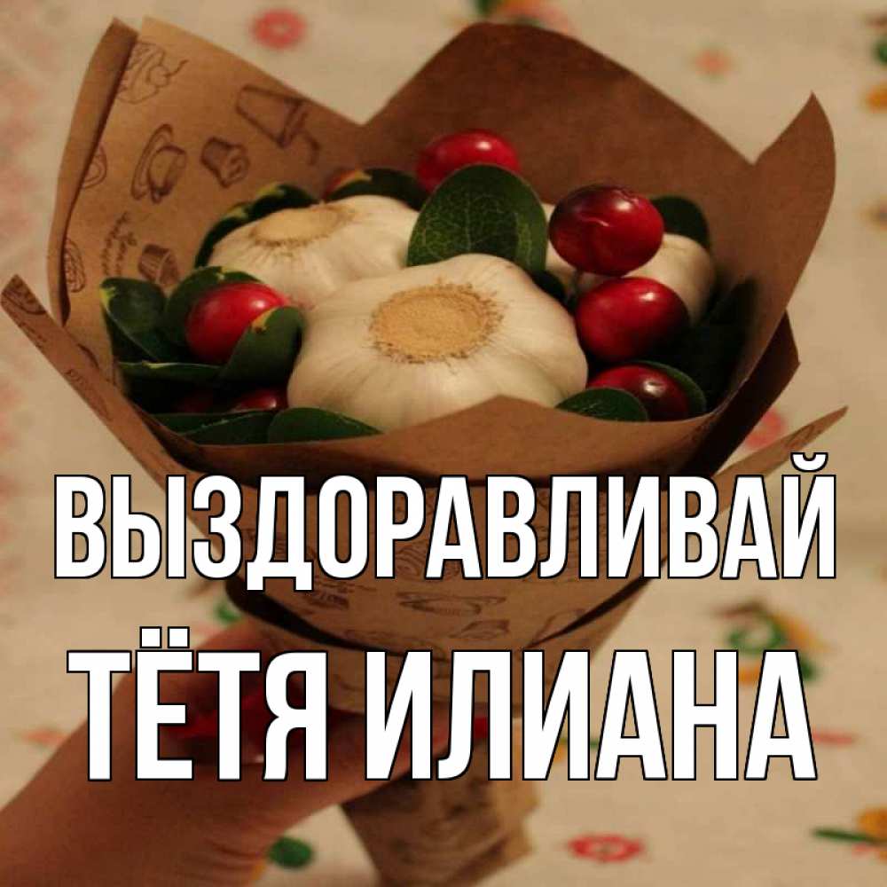 Открытка на каждый день с именем, Тётя-Илиана Выздоравливай букет из фитонцидов и витамина c Прикольная открытка с пожеланием онлайн скачать бесплатно 