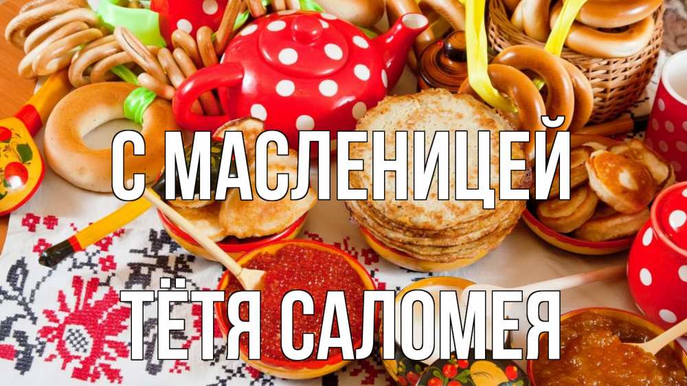 Открытка на каждый день с именем, Тётя-Саломея С масленицей блины, красная икра, баранки Прикольная открытка с пожеланием онлайн скачать бесплатно 