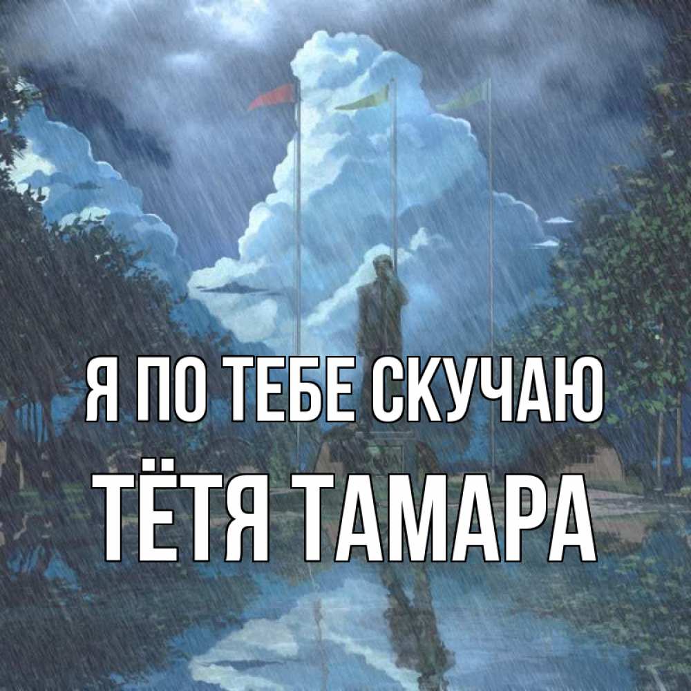 Открытка на каждый день с именем, Тётя-Тамара Я по тебе скучаю печалька Прикольная открытка с пожеланием онлайн скачать бесплатно 
