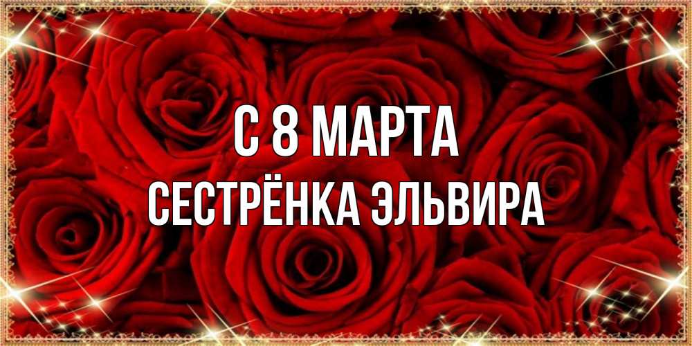 Открытка на каждый день с именем, Сестрёнка-Эльвира С 8 марта открытка для любимой Прикольная открытка с пожеланием онлайн скачать бесплатно 