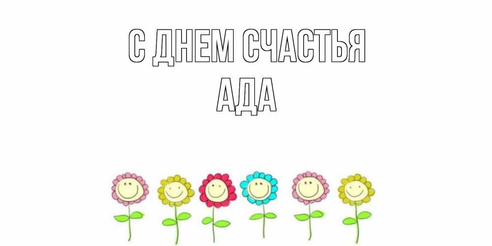 Открытка на каждый день с именем, Ада С днем счастья улыбка, цветы Прикольная открытка с пожеланием онлайн скачать бесплатно 