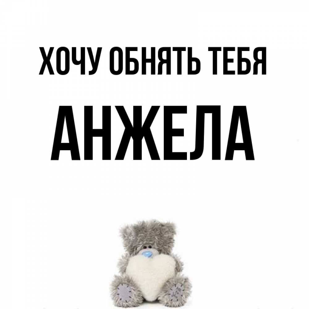 Открытка на каждый день с именем, Анжела Хочу обнять тебя медвежонок с сердечком белого цвета Прикольная открытка с пожеланием онлайн скачать бесплатно 