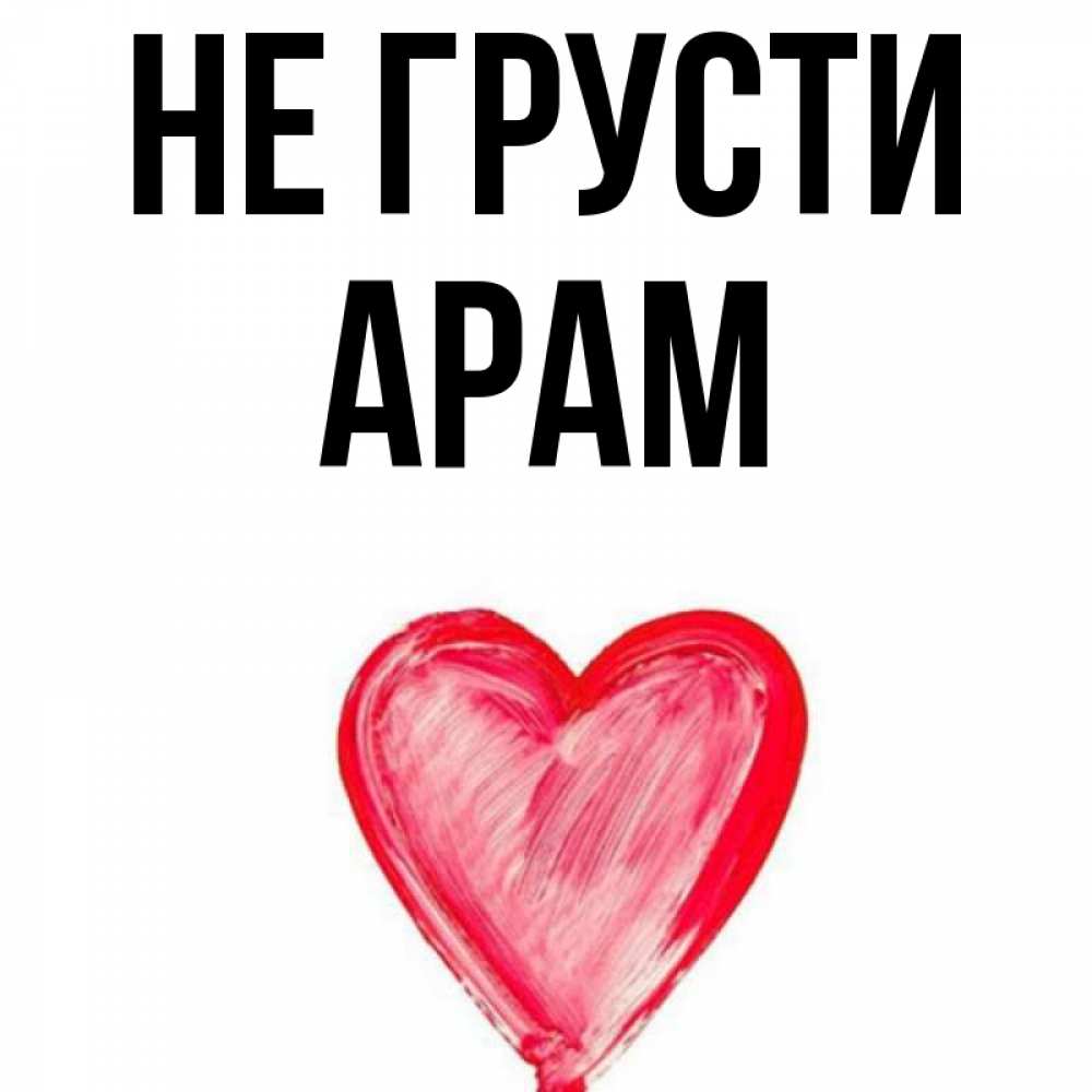 Открытка на каждый день с именем, Арам Не грусти сердечко Прикольная открытка с пожеланием онлайн скачать бесплатно 