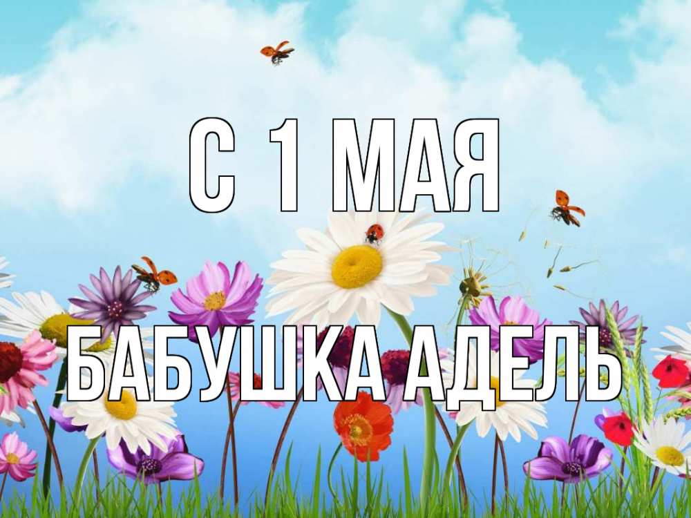 Открытка на каждый день с именем, Бабушка-Адель С 1 мая С 1 мая Прикольная открытка с пожеланием онлайн скачать бесплатно 