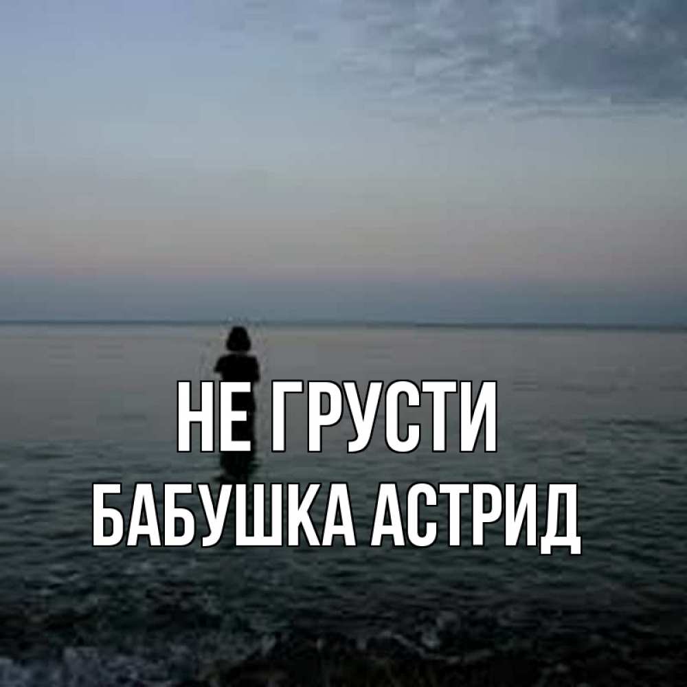 Открытка на каждый день с именем, Бабушка-Астрид Не грусти девушка Прикольная открытка с пожеланием онлайн скачать бесплатно 