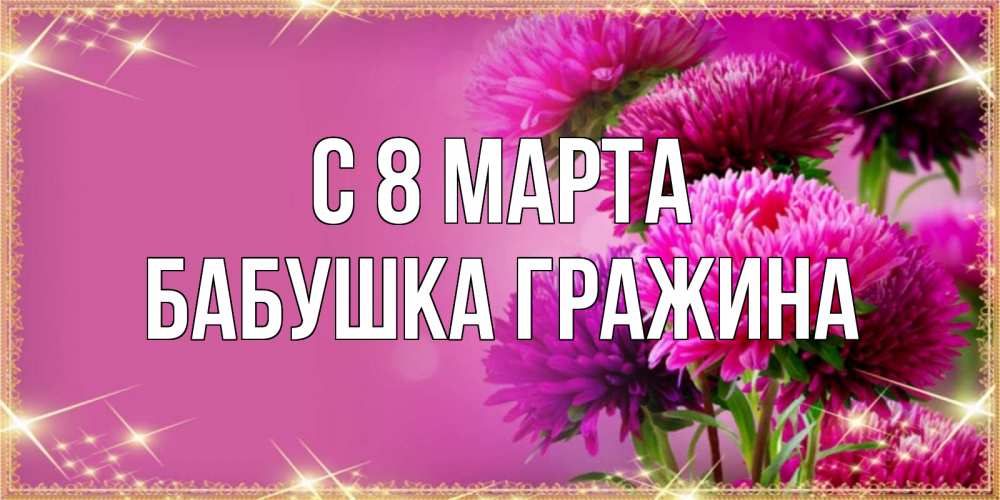 Открытка на каждый день с именем, Бабушка-Гражина С 8 МАРТА садовые цветы на 8 марта Прикольная открытка с пожеланием онлайн скачать бесплатно 