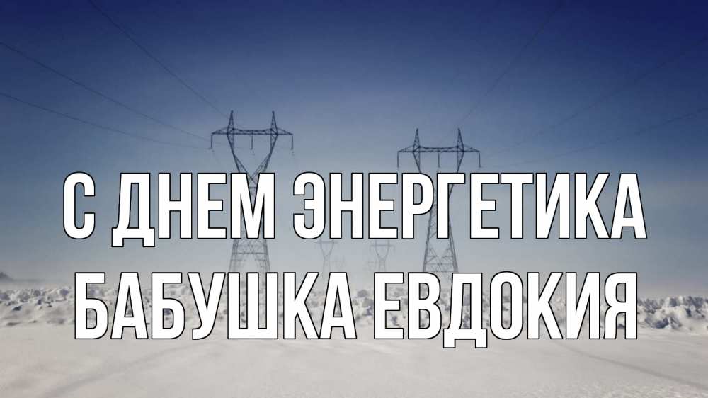 Открытка на каждый день с именем, Бабушка-Евдокия С днем энергетика снег зима Прикольная открытка с пожеланием онлайн скачать бесплатно 