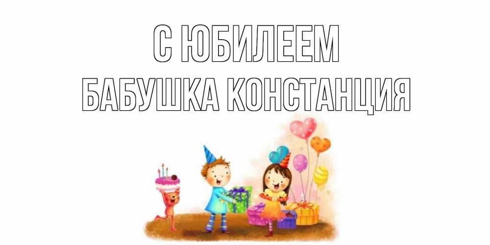Открытка на каждый день с именем, Бабушка-Констанция С юбилеем дети, подарки Прикольная открытка с пожеланием онлайн скачать бесплатно 