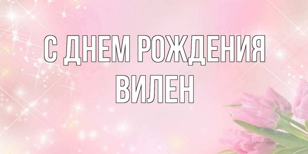 Открытка на каждый день с именем, Вилен С днем рождения открытки в нежных цветах Прикольная открытка с пожеланием онлайн скачать бесплатно 