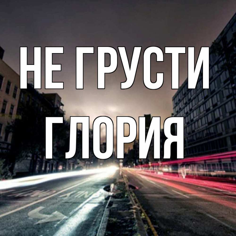 Открытка на каждый день с именем, Глория Не грусти съемка ночью Прикольная открытка с пожеланием онлайн скачать бесплатно 