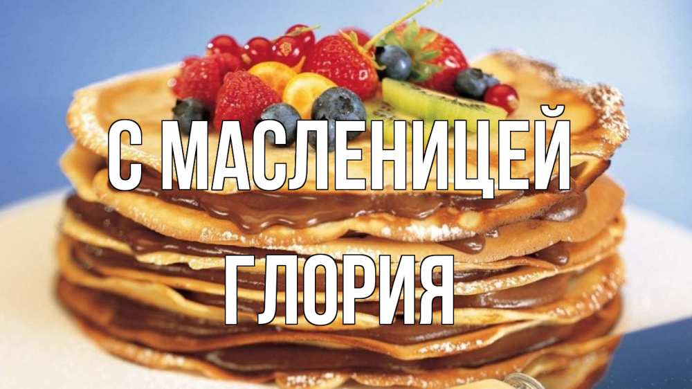 Открытка на каждый день с именем, Глория С масленицей торт, блины, ягоды Прикольная открытка с пожеланием онлайн скачать бесплатно 