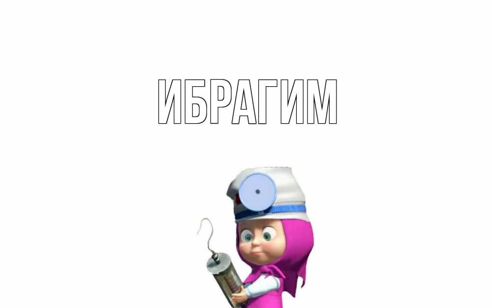 Открытка на каждый день с именем, Ибрагим Главная маша доктор варч Прикольная открытка с пожеланием онлайн скачать бесплатно 