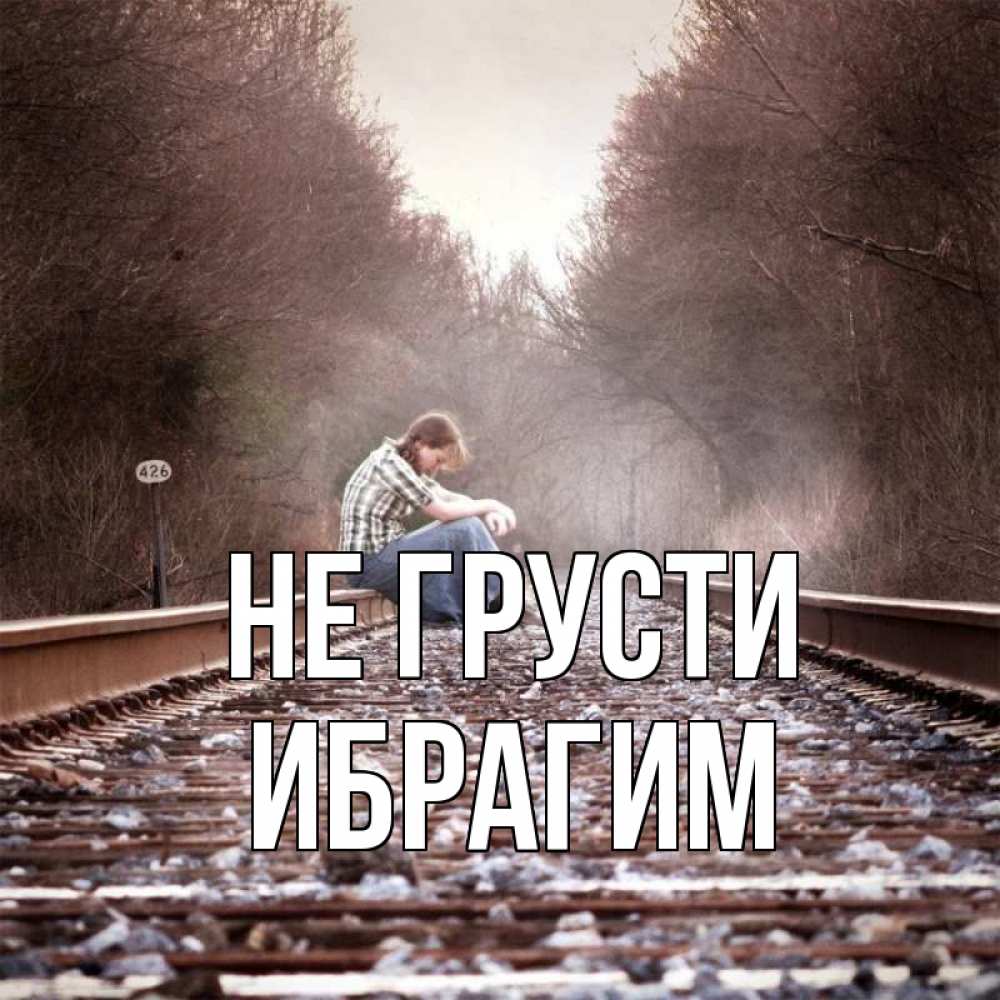 Открытка на каждый день с именем, Ибрагим Не грусти девушка на рельсах Прикольная открытка с пожеланием онлайн скачать бесплатно 