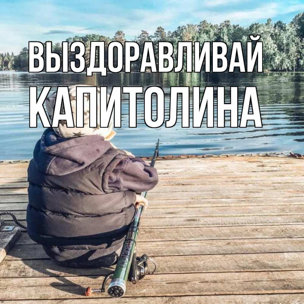 Открытка на каждый день с именем, Капитолина Выздоравливай рыбалка Прикольная открытка с пожеланием онлайн скачать бесплатно 