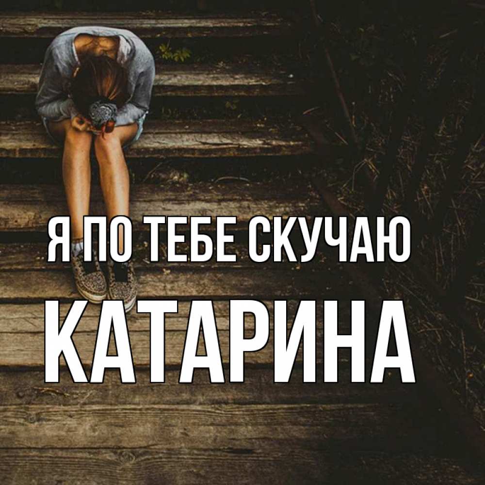 Открытка на каждый день с именем, Катарина Я по тебе скучаю грущу Прикольная открытка с пожеланием онлайн скачать бесплатно 