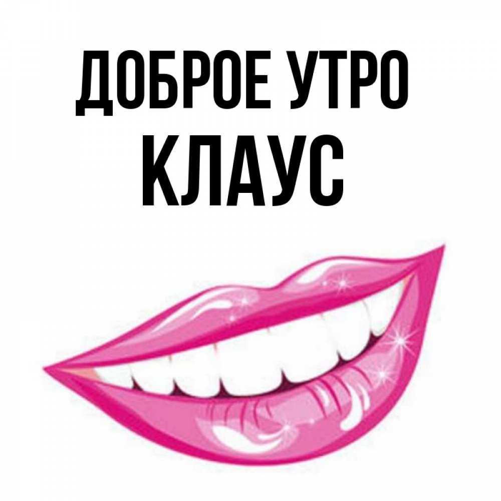 Открытка на каждый день с именем, Клаус Доброе утро розовые губы и белые зубы Прикольная открытка с пожеланием онлайн скачать бесплатно 