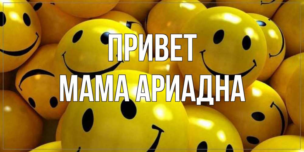 Открытка на каждый день с именем, Мама-Ариадна Привет смайл Прикольная открытка с пожеланием онлайн скачать бесплатно 