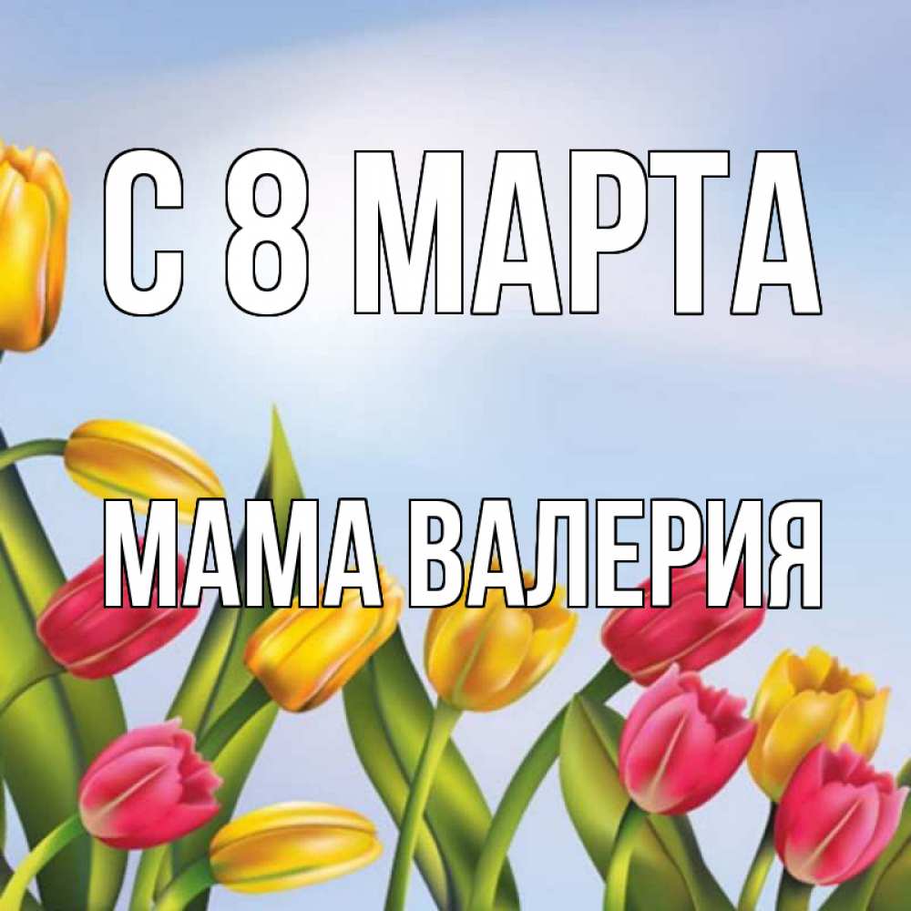 Открытка на каждый день с именем, Мама-Валерия С 8 марта международный женский день Прикольная открытка с пожеланием онлайн скачать бесплатно 
