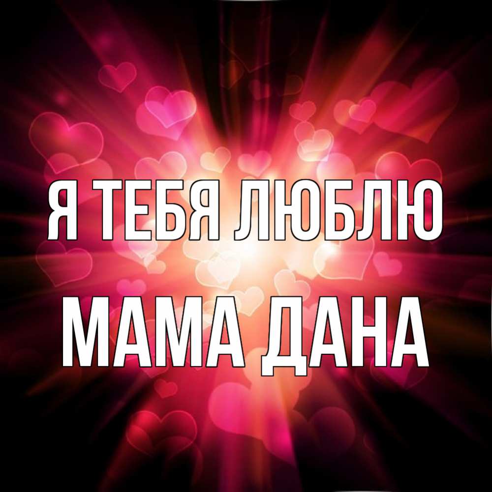 Открытка на каждый день с именем, Мама-Дана Я тебя люблю рамочка 1 Прикольная открытка с пожеланием онлайн скачать бесплатно 